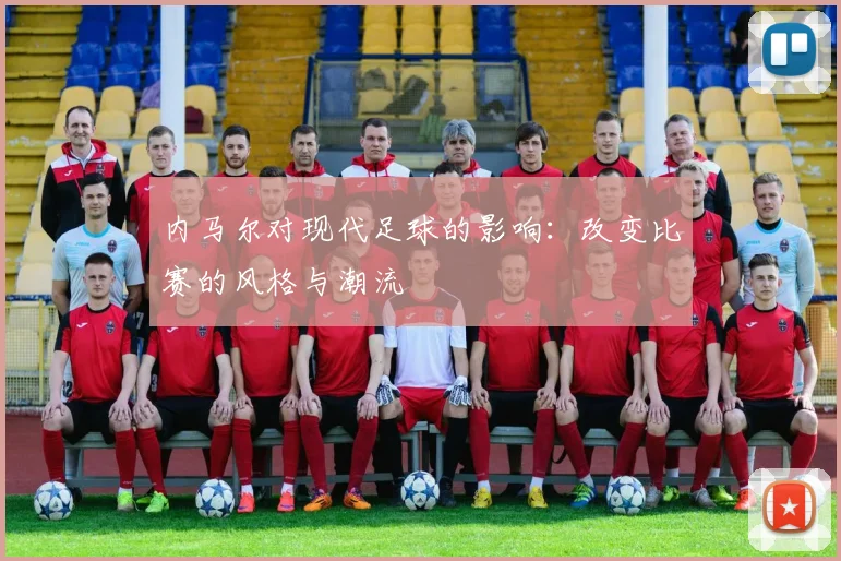 内马尔对现代足球的影响：改变比赛的风格与潮流