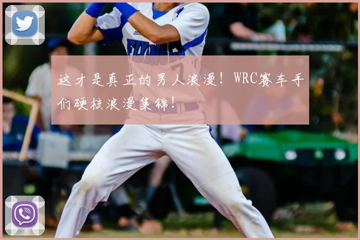 这才是真正的男人浪漫!WRC赛车手们硬核浪漫集锦!