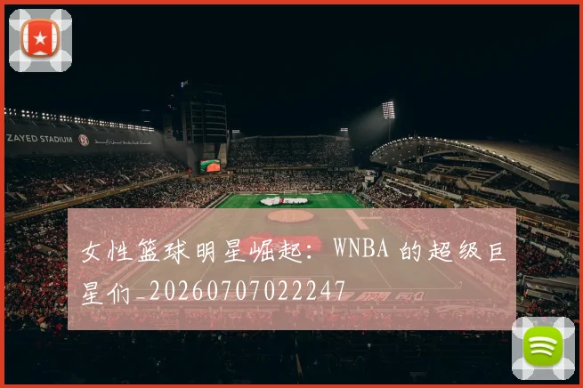 女性篮球明星崛起：WNBA 的超级巨星们_20260707022247