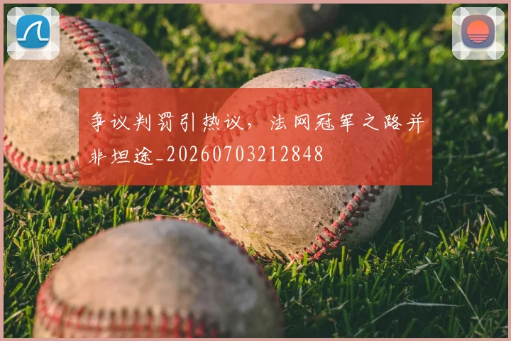 争议判罚引热议,法网冠军之路并非坦途_20260703212848