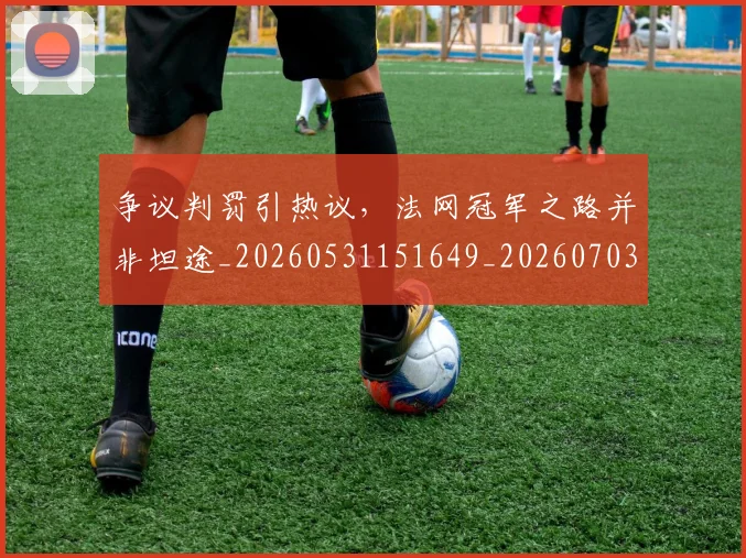 争议判罚引热议,法网冠军之路并非坦途_20260531151649_20260703212849