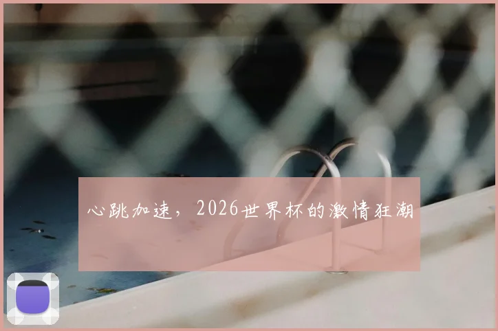 心跳加速，2026世界杯的激情狂潮