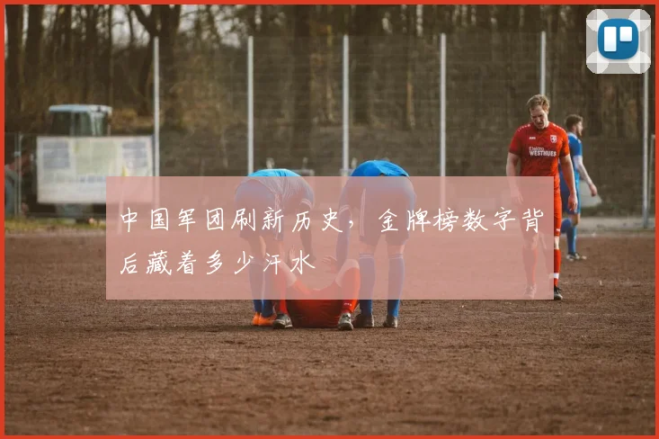 中国军团刷新历史，金牌榜数字背后藏着多少汗水