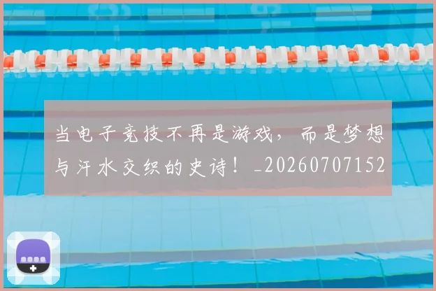 当电子竞技不再是游戏，而是梦想与汗水交织的史诗！_20260707152625