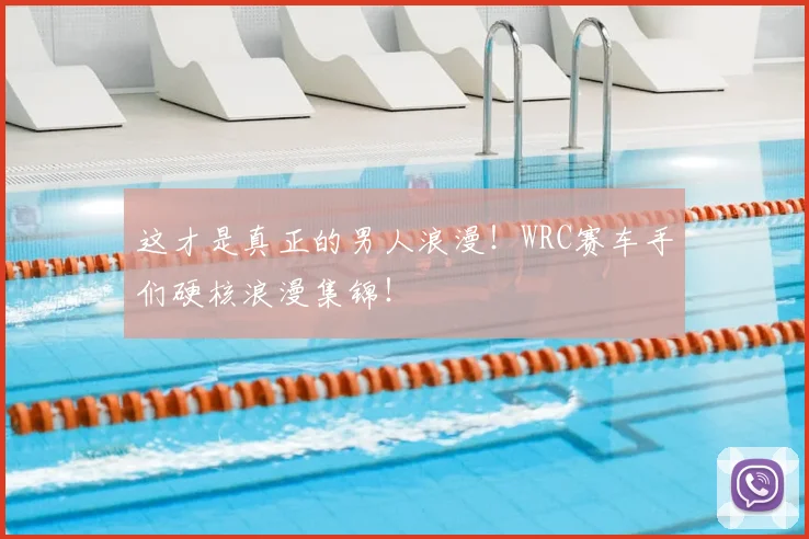 这才是真正的男人浪漫!WRC赛车手们硬核浪漫集锦!