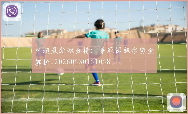 中超最新积分榜:争冠保级形势全解析_20260530151058