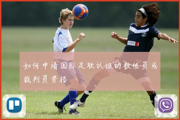 如何申请国际足联认证的教练员或裁判员资格