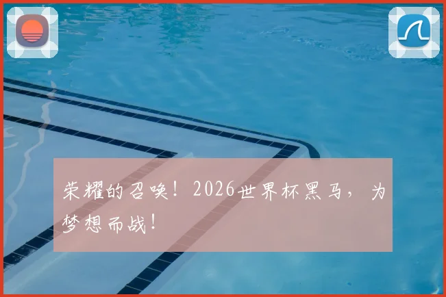 荣耀的召唤！2026世界杯黑马，为梦想而战！