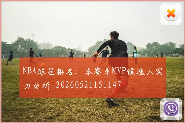 NBA球星排名：本赛季MVP候选人实力分析_20260521151147