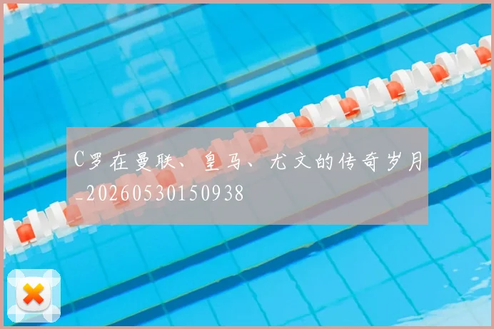C罗在曼联、皇马、尤文的传奇岁月_20260530150938