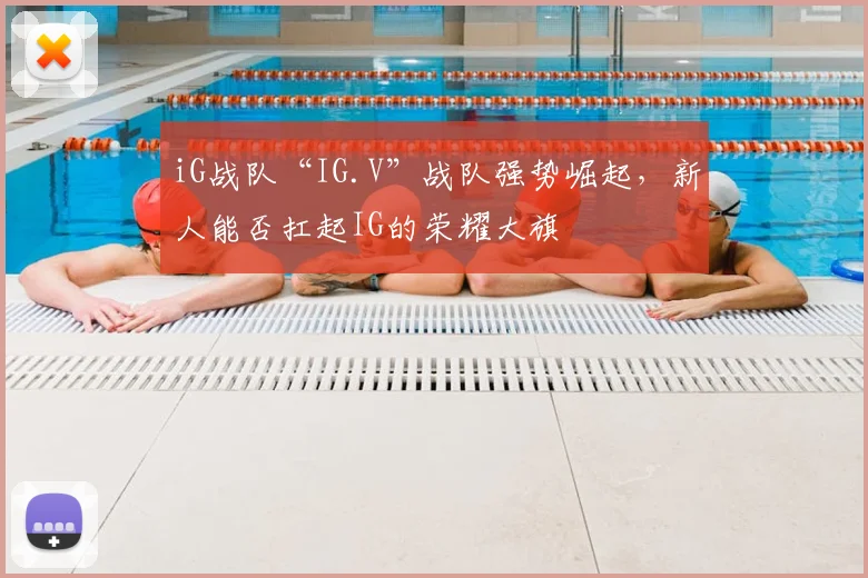 iG战队“IG.V”战队强势崛起，新人能否扛起IG的荣耀大旗