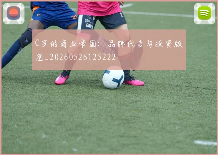 C罗的商业帝国：品牌代言与投资版图_20260526125222