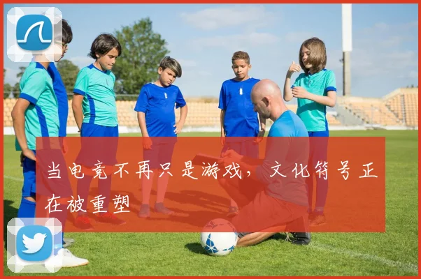 当电竞不再只是游戏，文化符号正在被重塑