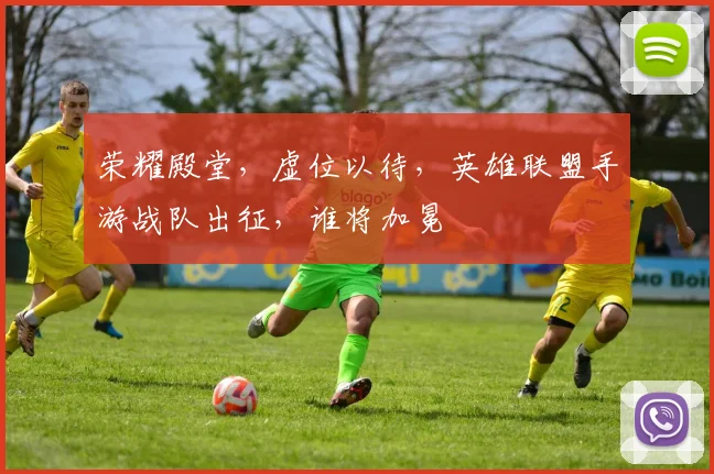 荣耀殿堂，虚位以待，英雄联盟手游战队出征，谁将加冕