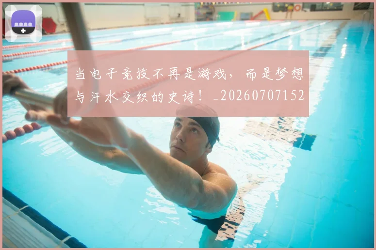 当电子竞技不再是游戏，而是梦想与汗水交织的史诗！_20260707152625