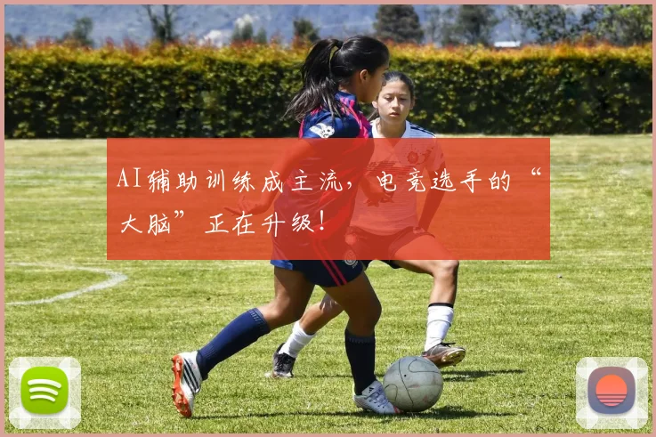 AI辅助训练成主流,电竞选手的“大脑”正在升级!