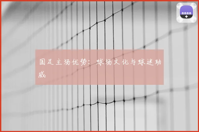 国足主场优势：球场文化与球迷助威