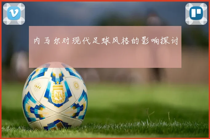 内马尔对现代足球风格的影响探讨