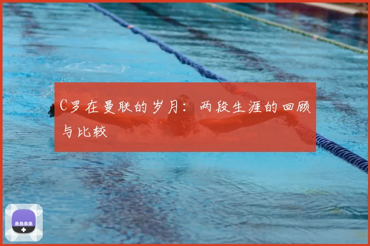 C罗在曼联的岁月:两段生涯的回顾与比较