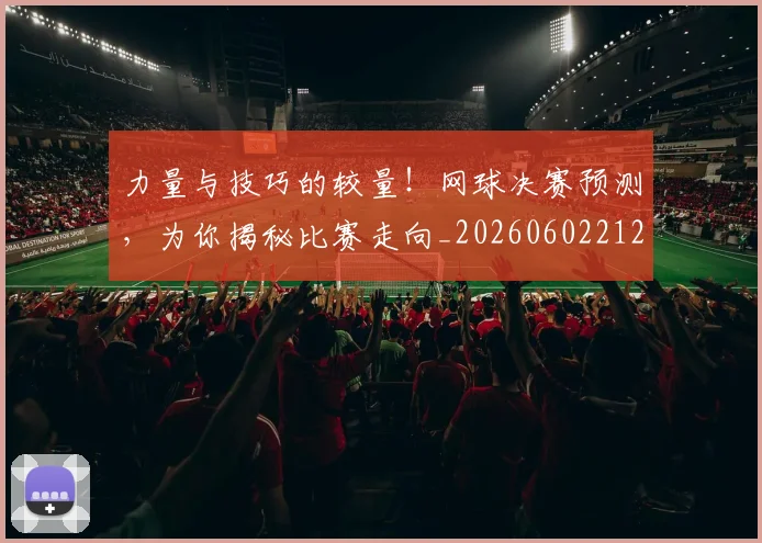 力量与技巧的较量!网球决赛预测,为你揭秘比赛走向_20260602212616