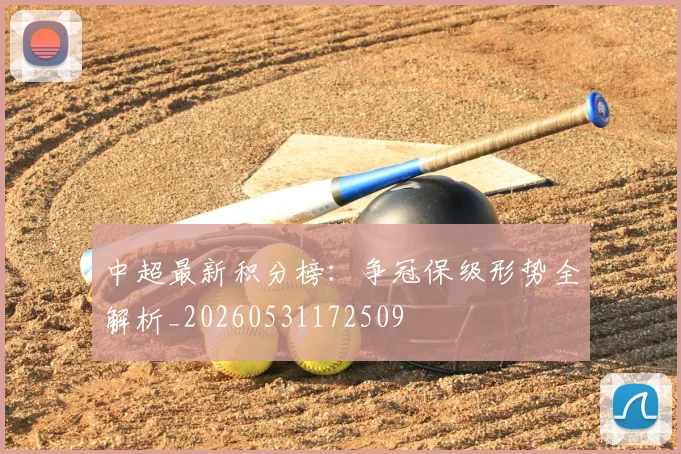中超最新积分榜：争冠保级形势全解析_20260531172509