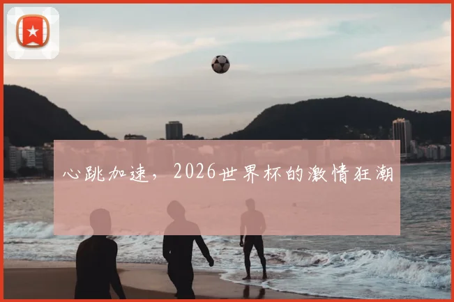 心跳加速，2026世界杯的激情狂潮