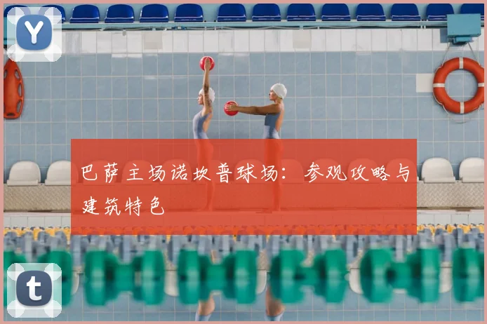巴萨主场诺坎普球场:参观攻略与建筑特色