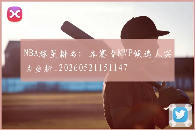 NBA球星排名：本赛季MVP候选人实力分析_20260521151147