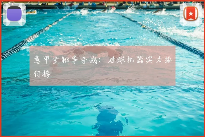 意甲金靴争夺战：进球机器实力排行榜